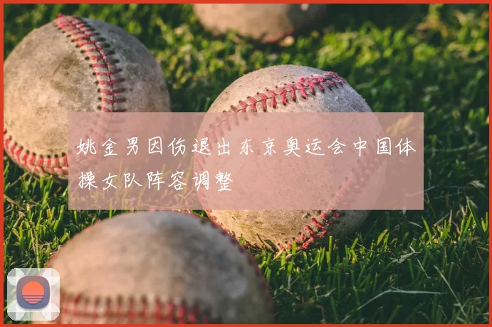 姚金男因伤退出东京奥运会中国体操女队阵容调整