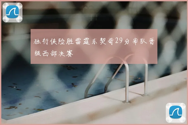 独行侠险胜雷霆东契奇29分率队晋级西部决赛