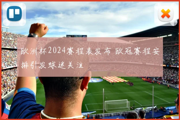 欧洲杯2024赛程表发布 欧冠赛程安排引发球迷关注