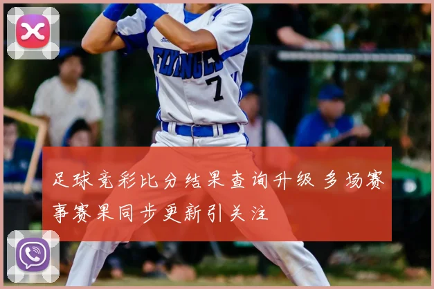 足球竞彩比分结果查询升级 多场赛事赛果同步更新引关注