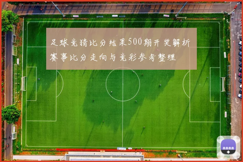 足球竞猜比分结果500期开奖解析 赛事比分走向与竞彩参考整理