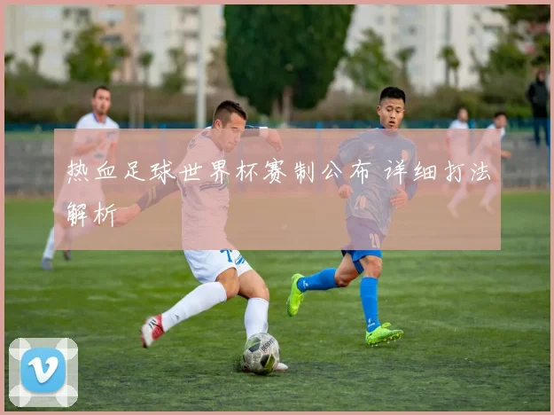 热血足球世界杯赛制公布 详细打法解析