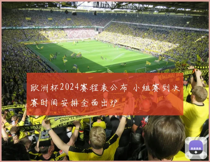 欧洲杯2024赛程表公布 小组赛到决赛时间安排全面出炉