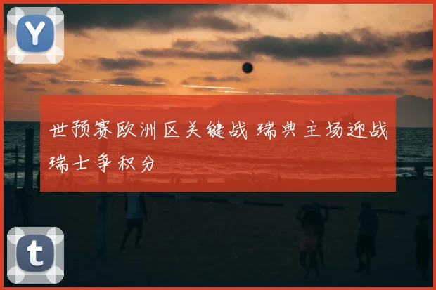 世预赛欧洲区关键战 瑞典主场迎战瑞士争积分