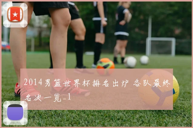 2014男篮世界杯排名出炉 各队最终名次一览_1