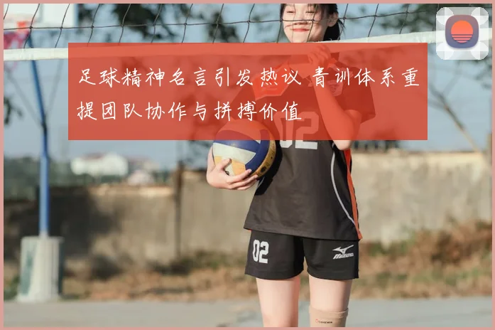 足球精神名言引发热议 青训体系重提团队协作与拼搏价值