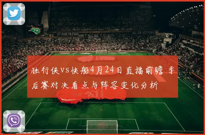 独行侠vs快船4月24日直播前瞻 季后赛对决看点与阵容变化分析