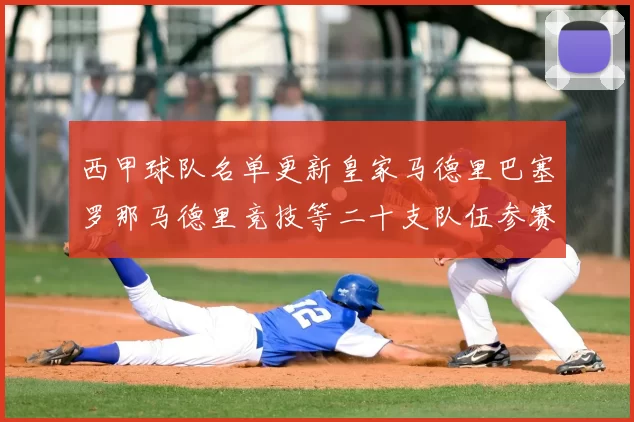 西甲球队名单更新皇家马德里巴塞罗那马德里竞技等二十支队伍参赛