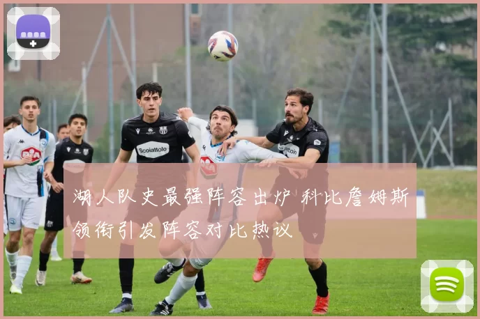 湖人队史最强阵容出炉 科比詹姆斯领衔引发阵容对比热议