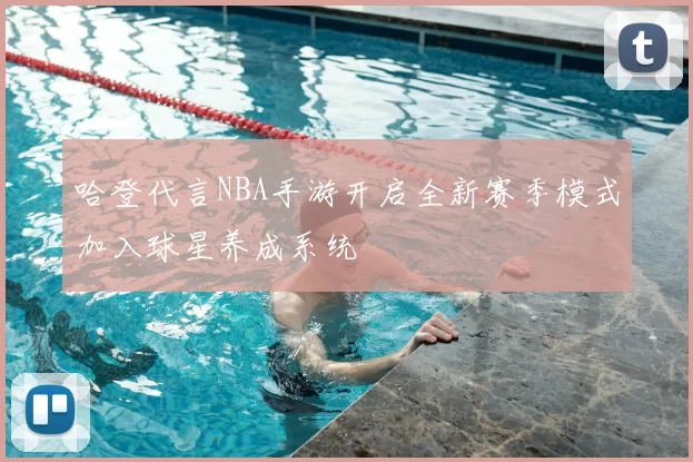 哈登代言NBA手游开启全新赛季模式加入球星养成系统
