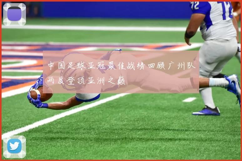 中国足球亚冠最佳战绩回顾广州队两度登顶亚洲之巅