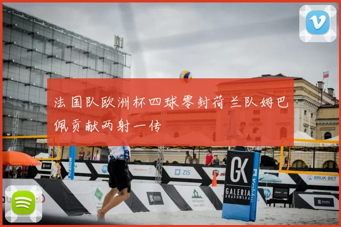 法国队欧洲杯四球零封荷兰队姆巴佩贡献两射一传