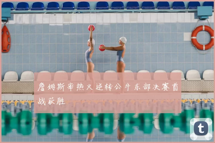 詹姆斯率热火逆转公牛东部决赛首战获胜