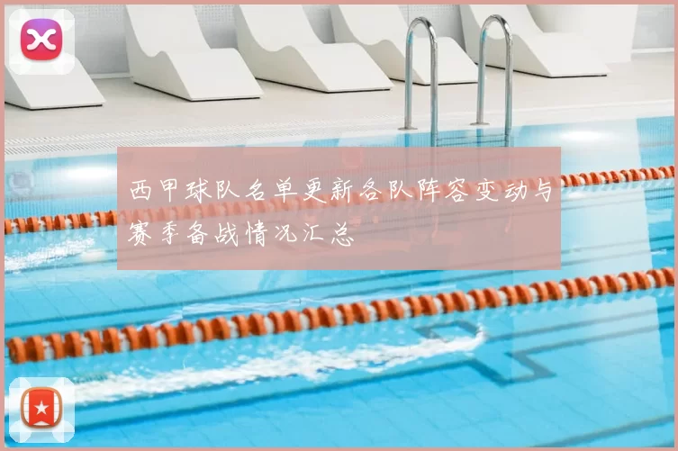 西甲球队名单更新各队阵容变动与赛季备战情况汇总