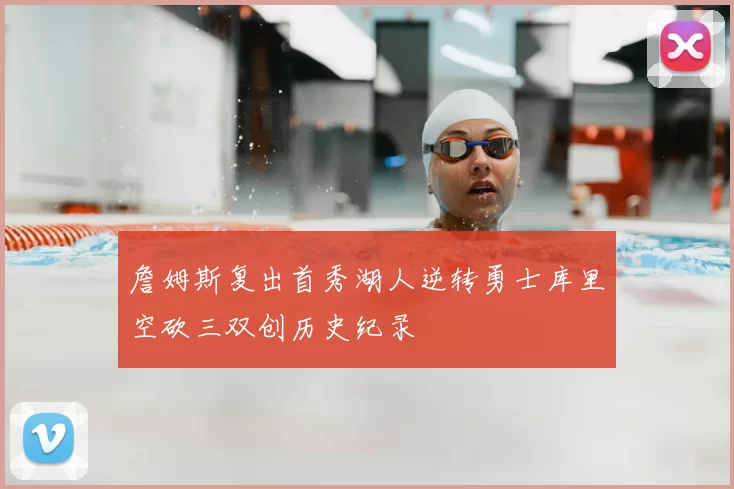 詹姆斯复出首秀湖人逆转勇士库里空砍三双创历史纪录