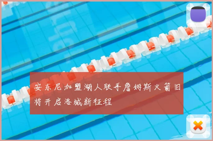 安东尼加盟湖人联手詹姆斯火箭旧将开启洛城新征程