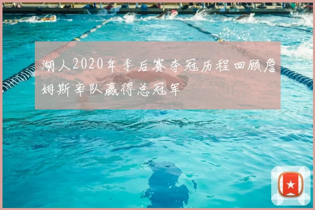 湖人2020年季后赛夺冠历程回顾詹姆斯率队赢得总冠军