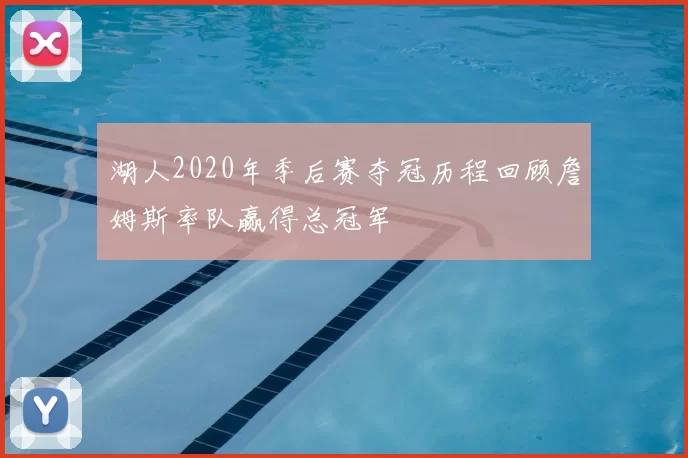 湖人2020年季后赛夺冠历程回顾詹姆斯率队赢得总冠军