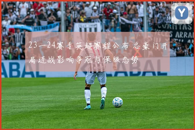 23一24赛季英超赛程公布 各豪门开局连战影响争冠与保级态势