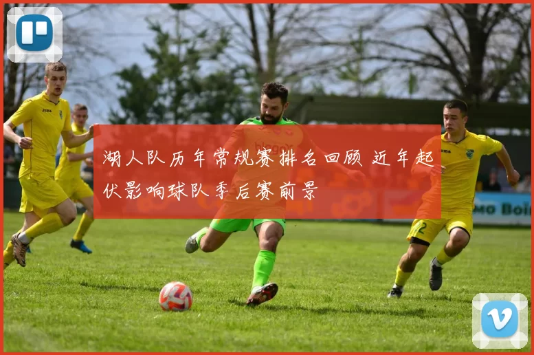 湖人队历年常规赛排名回顾 近年起伏影响球队季后赛前景