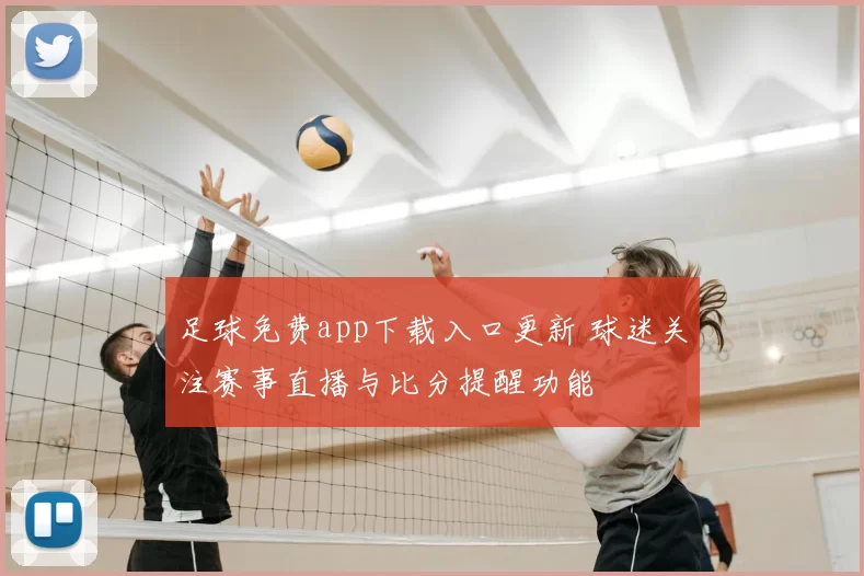 足球免费app下载入口更新 球迷关注赛事直播与比分提醒功能