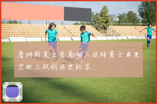 詹姆斯复出首秀湖人逆转勇士库里空砍三双创历史纪录