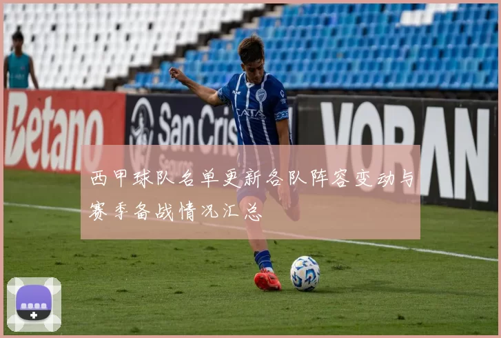西甲球队名单更新各队阵容变动与赛季备战情况汇总