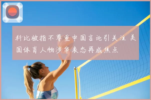 科比被指不尊重中国言论引关注 美国体育人物涉华表态再成焦点