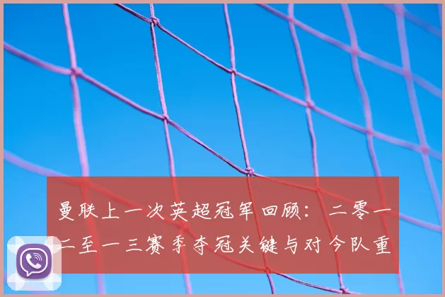 曼联上一次英超冠军回顾：二零一二至一三赛季夺冠关键与对今队重建影响