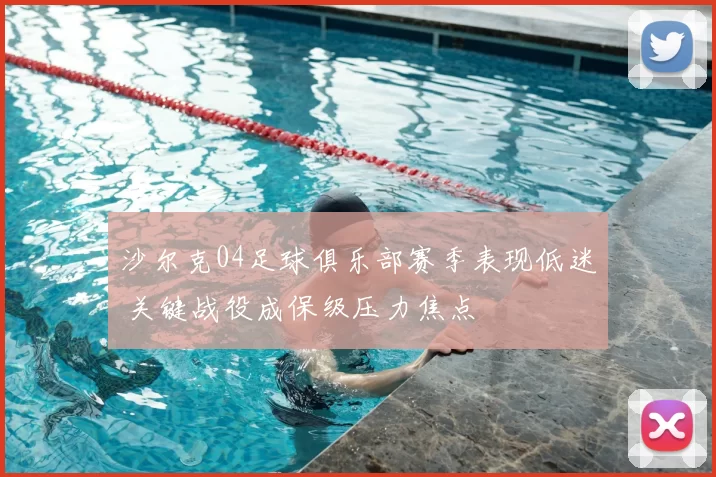 沙尔克04足球俱乐部赛季表现低迷 关键战役成保级压力焦点