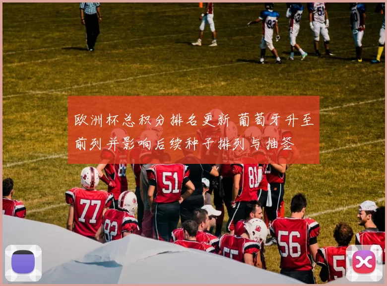 欧洲杯总积分排名更新 葡萄牙升至前列并影响后续种子排列与抽签