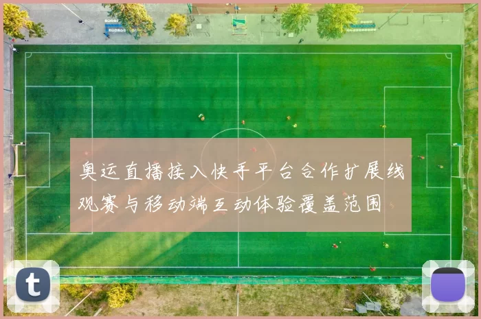 奥运直播接入快手平台合作扩展线观赛与移动端互动体验覆盖范围