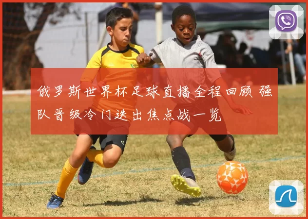 俄罗斯世界杯足球直播全程回顾 强队晋级冷门迭出焦点战一览