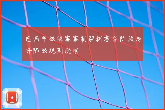 巴西甲级联赛赛制解析赛季阶段与升降级规则说明