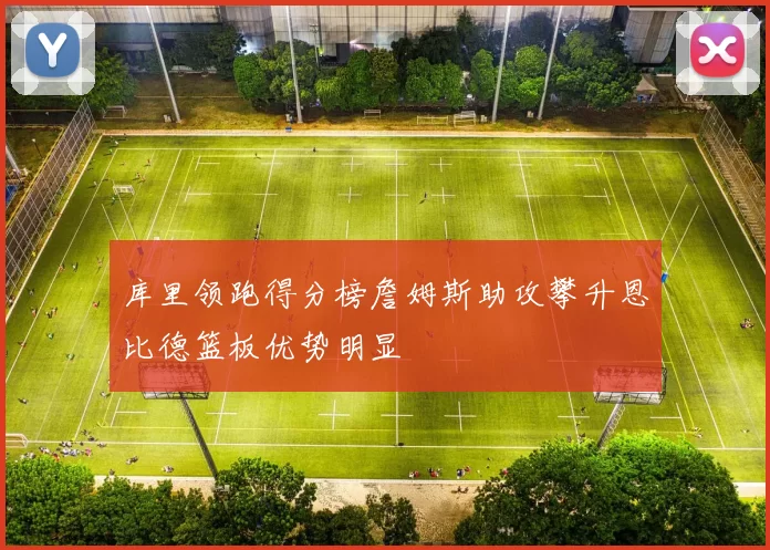 库里领跑得分榜詹姆斯助攻攀升恩比德篮板优势明显