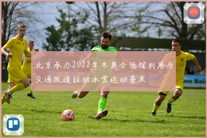 北京承办2022年冬奥会场馆利用与交通改造拉动冰雪运动普及