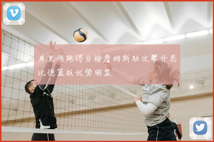库里领跑得分榜詹姆斯助攻攀升恩比德篮板优势明显