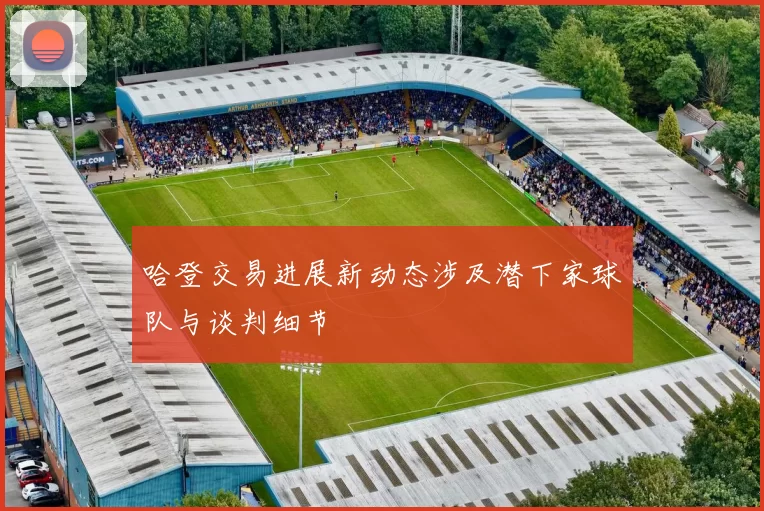 哈登交易进展新动态涉及潜下家球队与谈判细节